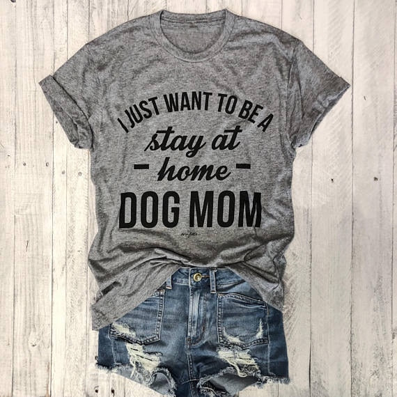 I JUST WANT TO BE A stay at Home DOG MOM Fashion T-shirt  Fashion