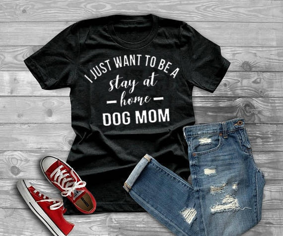 I JUST WANT TO BE A stay at Home DOG MOM Fashion T-shirt  Fashion