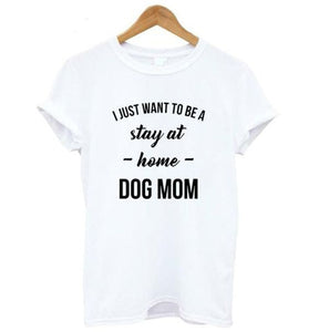 I JUST WANT TO BE A stay at Home DOG MOM Fashion T-shirt  Fashion