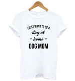 I JUST WANT TO BE A stay at Home DOG MOM Fashion T-shirt  Fashion